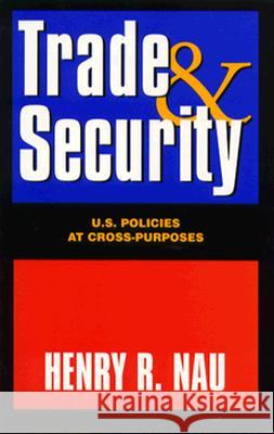 Trade and Security: U.S. Policies at Cross-Purposes Henry R. Nau 9780844770383 American Enterprise Institute Press
