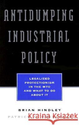 Antidumping Industrial Policy: Legalized Protectionism in the Wto and What to Do About It Hindley, Brian 9780844770468 AEI Press
