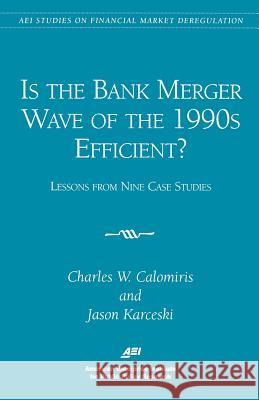 Is the Bank Merger Wave of the 1990s Efficient?: Lessons from Nine Case Studies, Studies on Financial Market Deregulation (Aei Studies on Financial Ma Calomiris, Charles W. 9780844771199 AEI Press