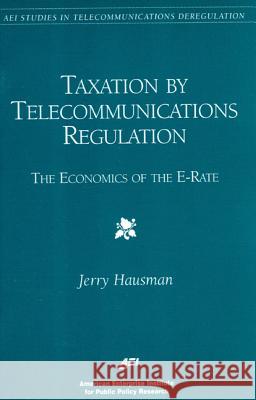 Taxation by Telecommunications Regulation: The Economics of the E-Rate Jerry A. Hausman American Enterprise Institute for Public 9780844771212 American Enterprise Institute Press
