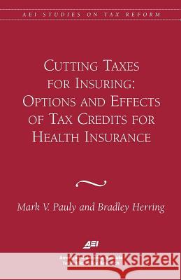 Cutting Taxes for Insuring: Options and Effects of Tax Credits for Health Insurance Mark V. Pauly Bradley Herring 9780844771601 AEI PRESS,US