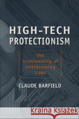 High-Tech Protectionism: The Irrationality of Anti-Dumping Laws Claude E. Barfield 9780844771687 American Enterprise Institute Press