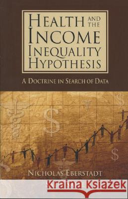 Health and the Income Inequality Hypothesis: A Doctrine in Search of Data Nicholas Eberstadt Sally Satel 9780844771694 AEI Press