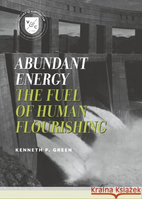 Abundant Energy: The Fuel of Human Flourishing Green, Kenneth P. 9780844772042 American Enterprise Institute Press