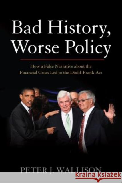 Bad History, Worse Policy: How a False Narrative About the Financial Crisis Led to the Dodd-Frank Act Wallison, Peter J. 9780844772387 American Enterprise Institute Press