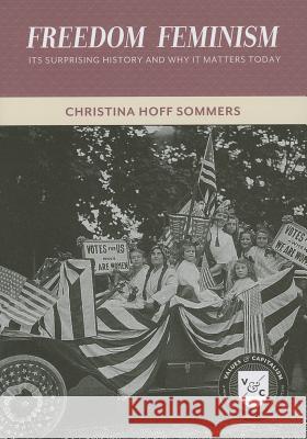 Freedom Feminism: Its Surprising History and Why It Matters Today Christina Hoff Sommers Christina Hoff Summers 9780844772622 American Enterprise Institute Press