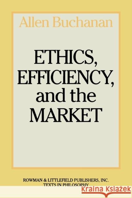 Ethics, Efficiency and the Market Allen Buchanan 9780847673964