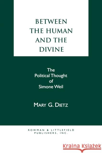 Between the Human and the Divine: The Political Thought of Simone Weil Dietz, Mary G. 9780847675753 Rowman & Littlefield Publishers, Inc.