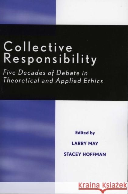 Collective Responsibility: Five Decades of Debate in Theoretical and Applied Ethics May, Larry 9780847676927 Rowman & Littlefield Publishers