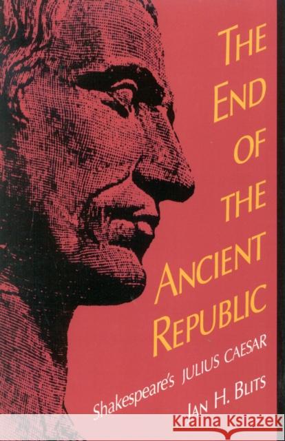 The End of the Ancient Republic: Shakespeare's Julius Caesar Blits, Jan H. 9780847677603 Rowman & Littlefield Publishers, Inc.