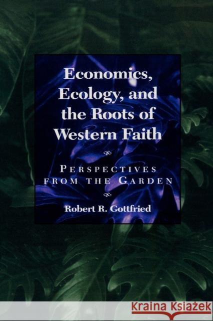 Economics, Ecology, and the Roots of Western Faith: Perspectives from the Garden Gottfried, Robert R. 9780847680177 Rowman & Littlefield Publishers