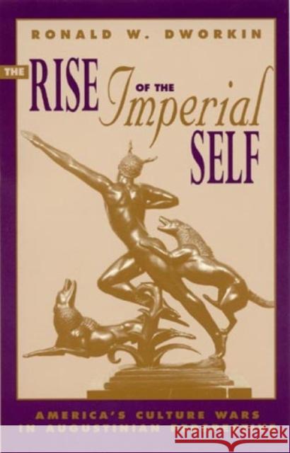 The Rise of the Imperial Self: America's Culture Wars in Augustinian Perspective Dworkin, Ronald W. 9780847682195