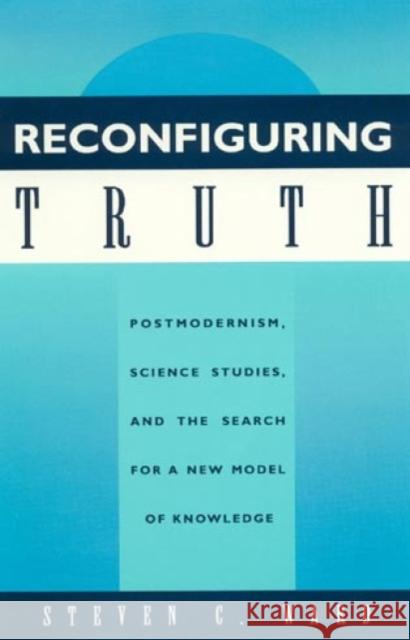 Reconfiguring Truth: Postmodernism, Science Studies, and the Search for a New Model of Knowledge Ward, Steven C. 9780847682607 Rowman & Littlefield Publishers, Inc.