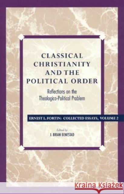 Classical Christianity and the Political Order: Reflections on the Theologico-Political Problem Father Fortin, Ernest L. 9780847682775 Rowman & Littlefield Publishers