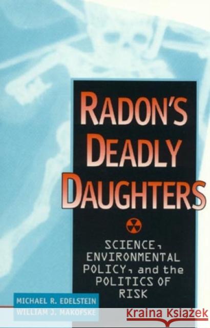 Radon's Deadly Daughters: Science, Environmental Policy, and the Politics of Risk Edelstein, Michael R. 9780847683345