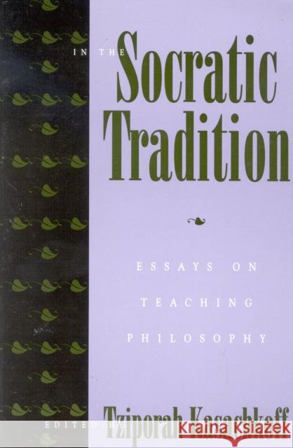 In the Socratic Tradition: Essays on Teaching Philosophy Kasachkoff, Tziporah 9780847684793 Rowman & Littlefield Publishers