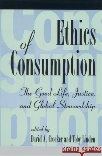 Ethics of Consumption: The Good Life, Justice, and Global Stewardship Crocker, David a. 9780847684953 Rowman & Littlefield Publishers