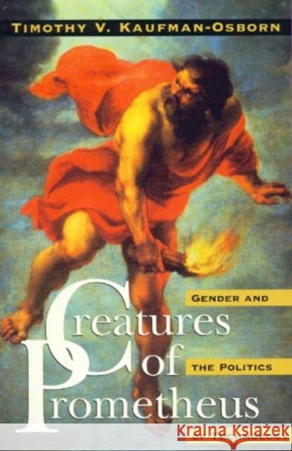 Creatures of Prometheus: Gender and the Politics of Technology Kaufman-Osborn, Timothy V. 9780847685653 Rowman & Littlefield Publishers