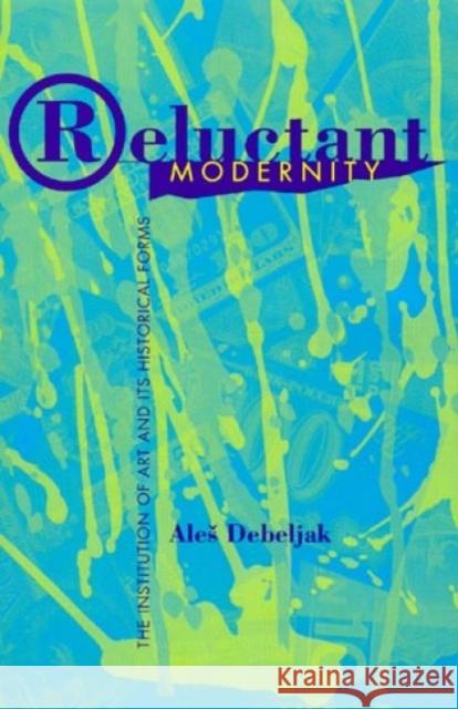 Reluctant Modernity: The Institution of Art and Its Historical Forms Debeljak, Ales 9780847685837 Rowman & Littlefield Publishers