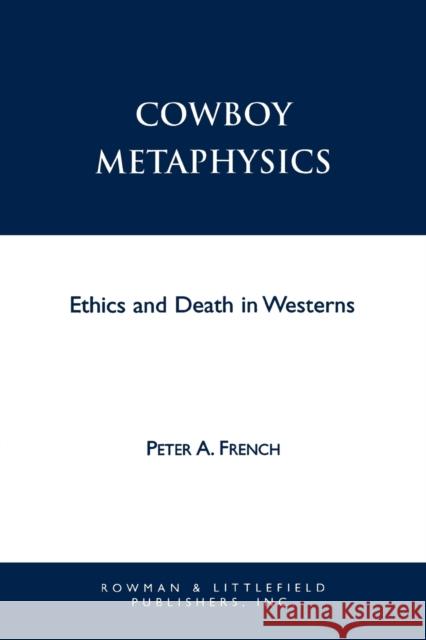 Cowboy Metaphysics: Ethics and Death in Westerns French, Peter a. 9780847686711