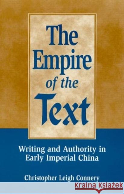 The Empire of the Text: Writing and Authority in Early Imperial China Connery, Christopher Leigh 9780847687398 Rowman & Littlefield Publishers