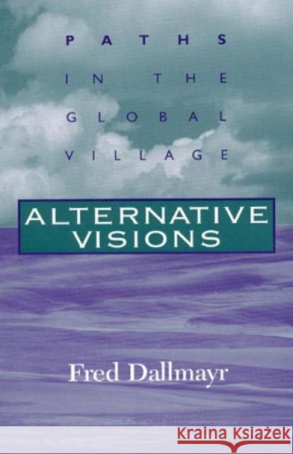 Alternative Visions: Paths in the Global Village Dallmayr, Fred 9780847687688 Rowman & Littlefield Publishers