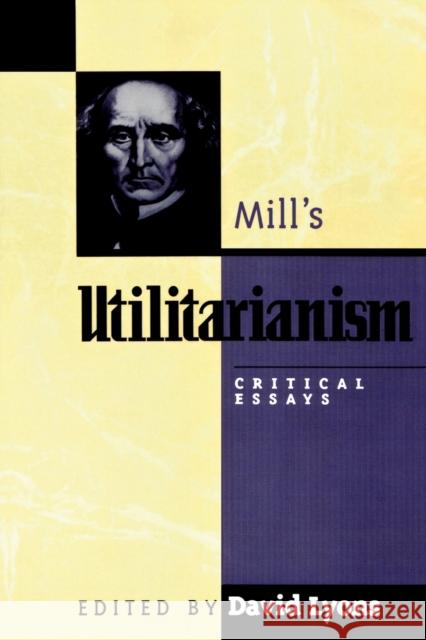 Mill's Utilitarianism: Critical Essays Lyons, David 9780847687848 Rowman & Littlefield Publishers