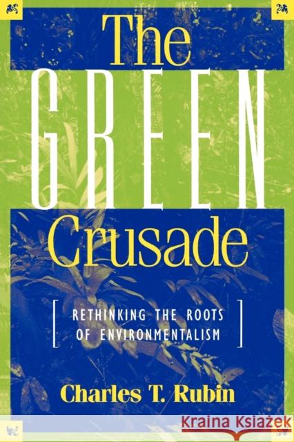 The Green Crusade: Rethinking the Roots of Environmentalism Rubin, Charles T. 9780847688173