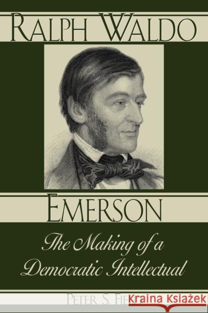 Ralph Waldo Emerson: The Making of a Democratic Intellectual Field, Peter S. 9780847688432 Rowman & Littlefield Publishers