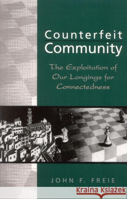 Counterfeit Community: The Exploitation of Our Longings for Connectedness Freie, John F. 9780847688722 Rowman & Littlefield Publishers