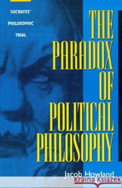 The Paradox of Political Philosophy: Socrates' Philosophic Trial Howland, Jacob 9780847689767 Rowman & Littlefield Publishers