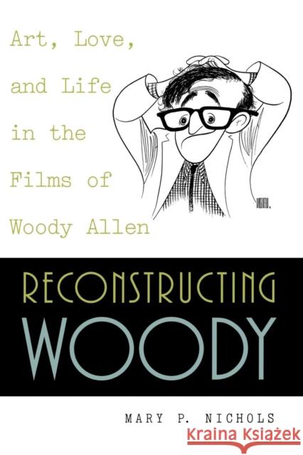Reconstructing Woody: Art, Love, and Life in the Films of Woody Allen Nichols, Mary P. 9780847689903