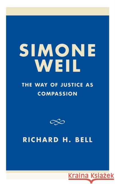 Simone Weil: The Way of Justice as Compassion Bell, Richard H. 9780847690794 Rowman & Littlefield Publishers