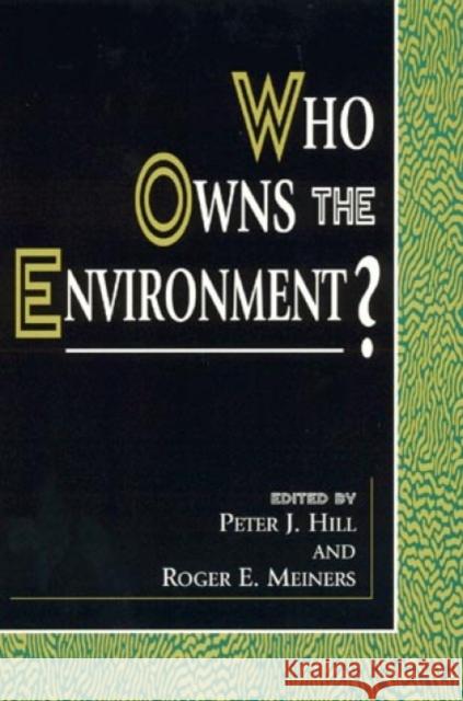 Who Owns the Environment? Peter J. Hill Roger E. Meiners 9780847690824 Rowman & Littlefield Publishers