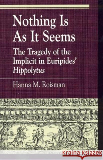 Nothing Is as It Seems: The Tragedy of the Implicit in Euripides' Hippolytus Roisman, Hanna M. 9780847690930 Rowman & Littlefield Publishers