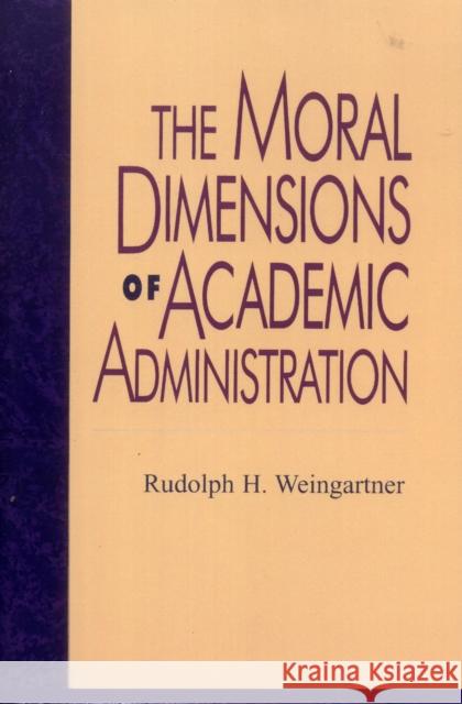 The Moral Dimensions of Academic Administration Rudolph H. Weingartner 9780847690978