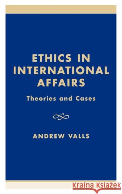 Ethics in International Affairs: Theories and Cases Valls, Andrew 9780847691562 Rowman & Littlefield Publishers, Inc.