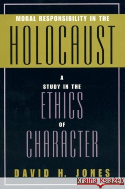 Moral Responsibility in the Holocaust: A Study in the Ethics of Character Jones, David H. 9780847692668 Rowman & Littlefield Publishers