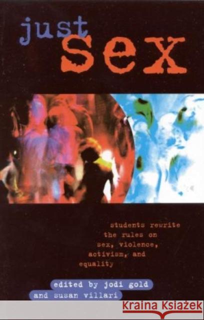 Just Sex: Students Rewrite the Rules on Sex, Violence, Equality and Activism Gold, Jodi 9780847693320 Rowman & Littlefield Publishers