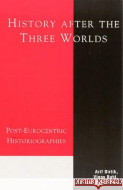 History After the Three Worlds: Post-Eurocentric Historiographies Dirlik, Arif 9780847693429 Rowman & Littlefield Publishers