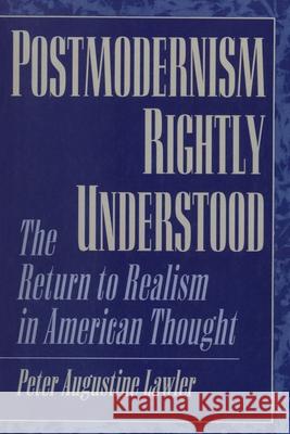 Postmodernism Rightly Understood: The Return to Realism in American Thought Lawler, Peter Augustine 9780847694266