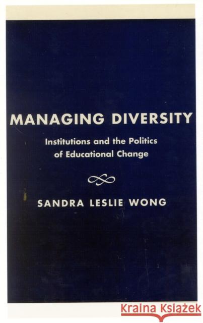 Managing Diversity: Institutions and the Politics of Educational Change Wong, Sandra Leslie 9780847694921 Rowman & Littlefield Publishers