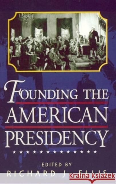 Founding the American Presidency Richard J. Ellis 9780847694990 Rowman & Littlefield Publishers