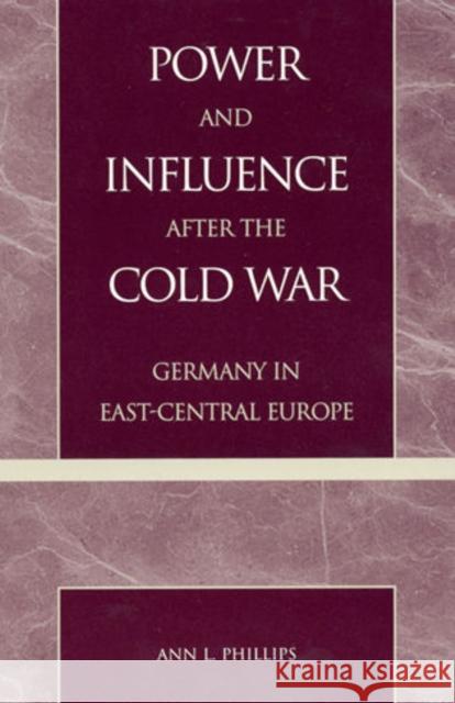 Power and Influence After the Cold War: Germany in East-Central Europe Phillips, Ann L. 9780847695232 Rowman & Littlefield Publishers