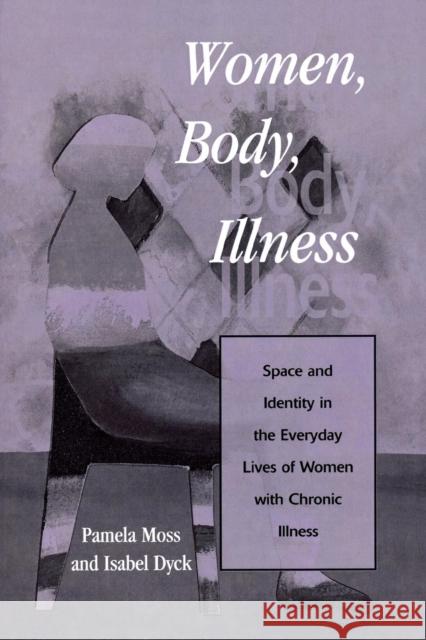 Women, Body, Illness: Space and Identity in the Everyday Lives of Women with Chronic Illness Moss, Pamela 9780847695447 Rowman & Littlefield Publishers