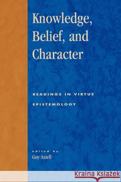 Knowledge, Belief, and Character: Readings in Contemporary Virtue Epistemology Axtell, Guy 9780847696536