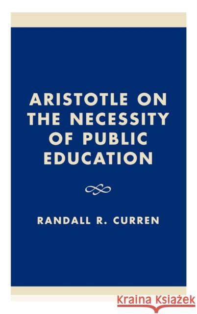 Aristotle on the Necessity of Public Education Randall R. Curren 9780847696727 Rowman & Littlefield Publishers