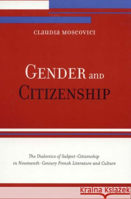 Gender and Citizenship: The Dialectics of Subject-Citizenship in Nineteenth Century French Literature and Culture Moscovici, Claudia 9780847696956 Rowman & Littlefield Publishers