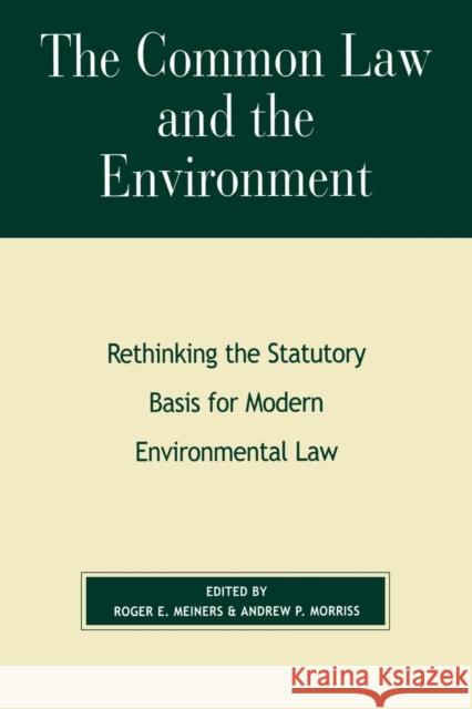 The Common Law and the Environment: Rethinking the Statutory Basis for Modern Environmental Law Meiners, Roger E. 9780847697090