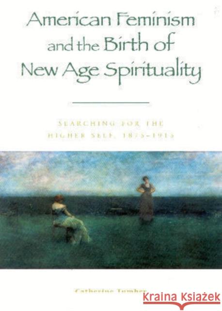 American Feminism and the Birth of New Age Spirituality: Searching for the Higher Self, 1875-1915 Tumber, Catherine 9780847697496